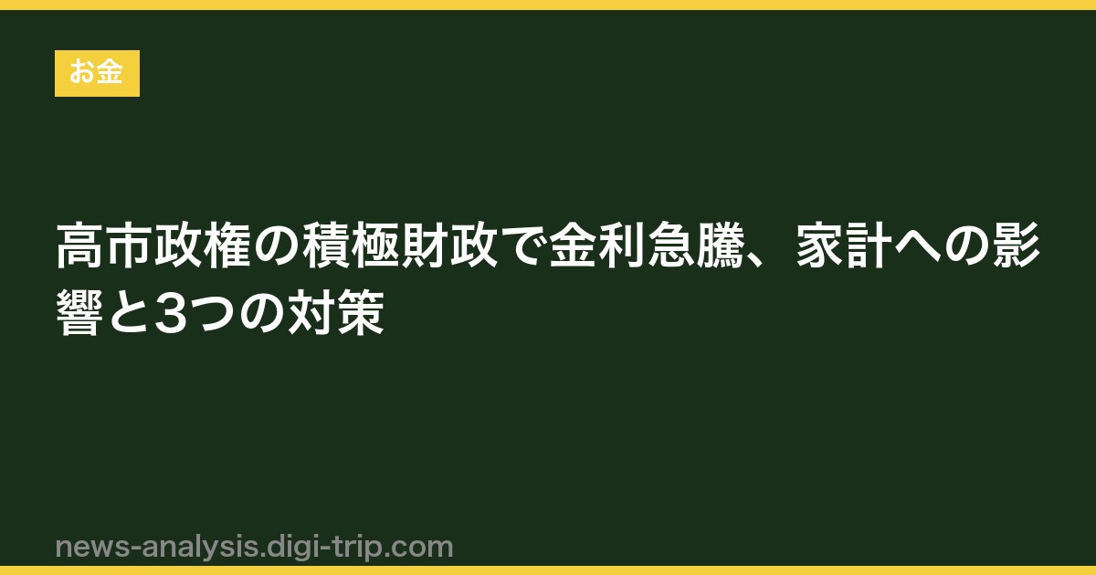 高市政権の積極財政で金利急騰、家計への影響と3つの対策