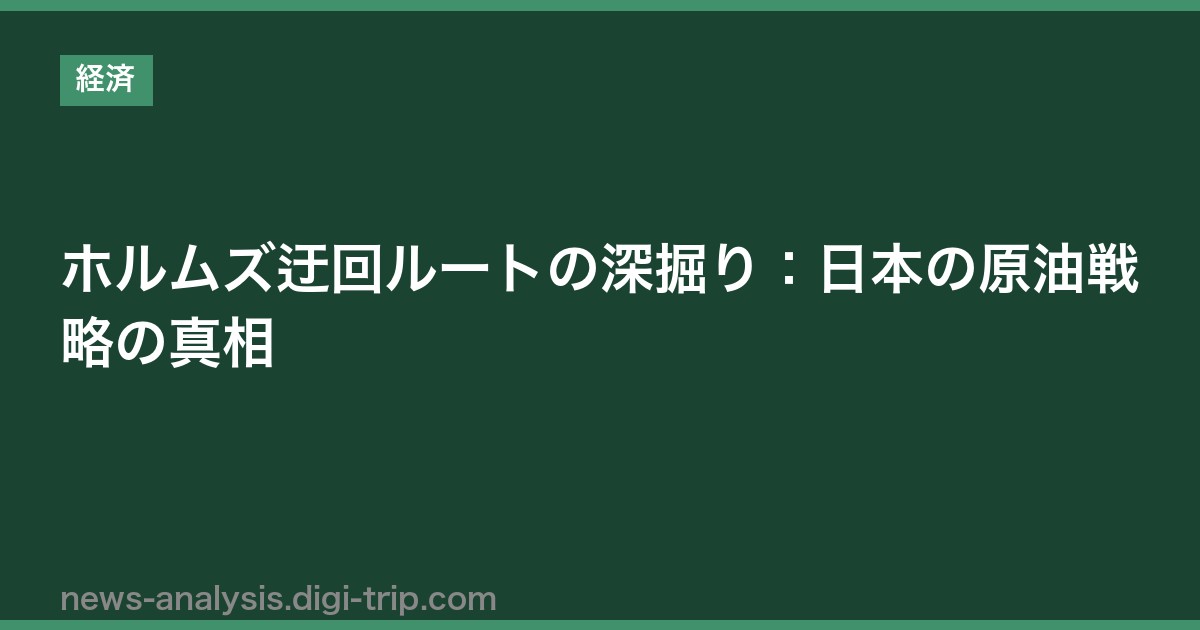 ホルムズ迂回ルートの深掘り：日本の原油戦略の真相