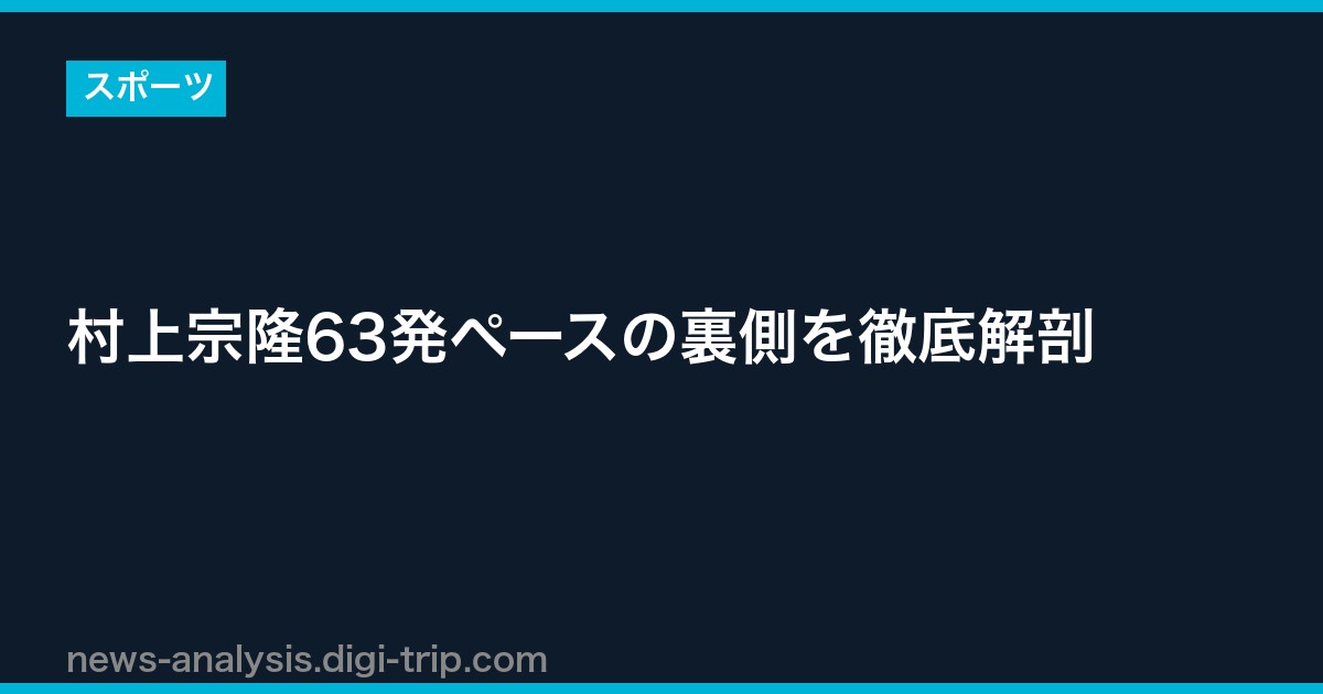 村上宗隆63発ペースの裏側を徹底解剖