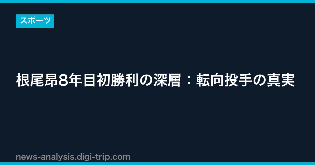 根尾昂8年目初勝利の深層：転向投手の真実