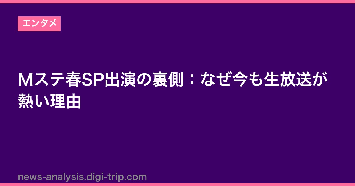 Mステ春SP出演の裏側：なぜ今も生放送が熱い理由