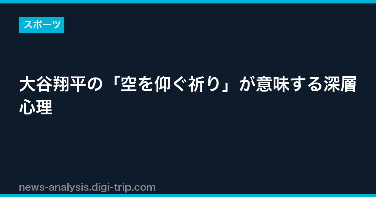 大谷翔平の「空を仰ぐ祈り」が意味する深層心理