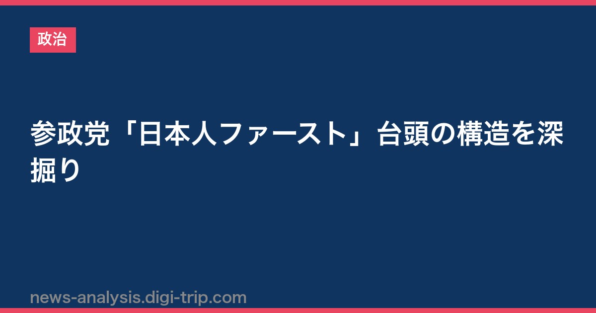 参政党「日本人ファースト」台頭の構造を深掘り