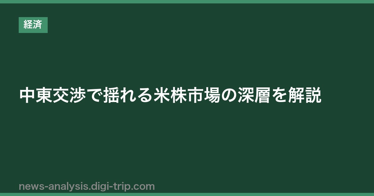 中東交渉で揺れる米株市場の深層を解説