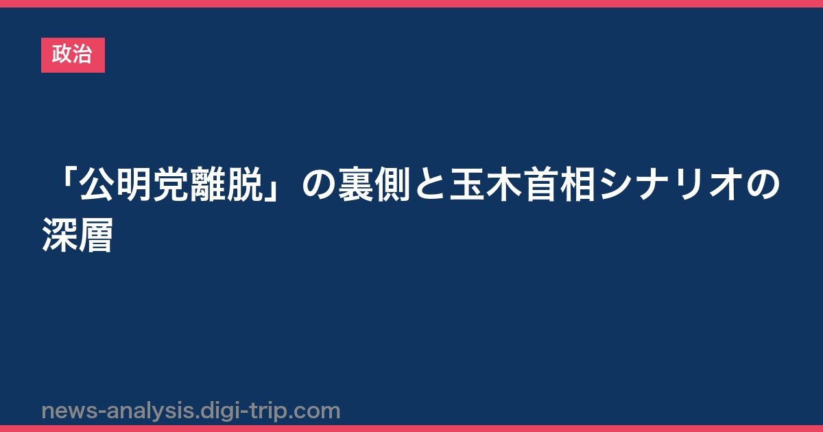 「公明党離脱」の裏側と玉木首相シナリオの深層