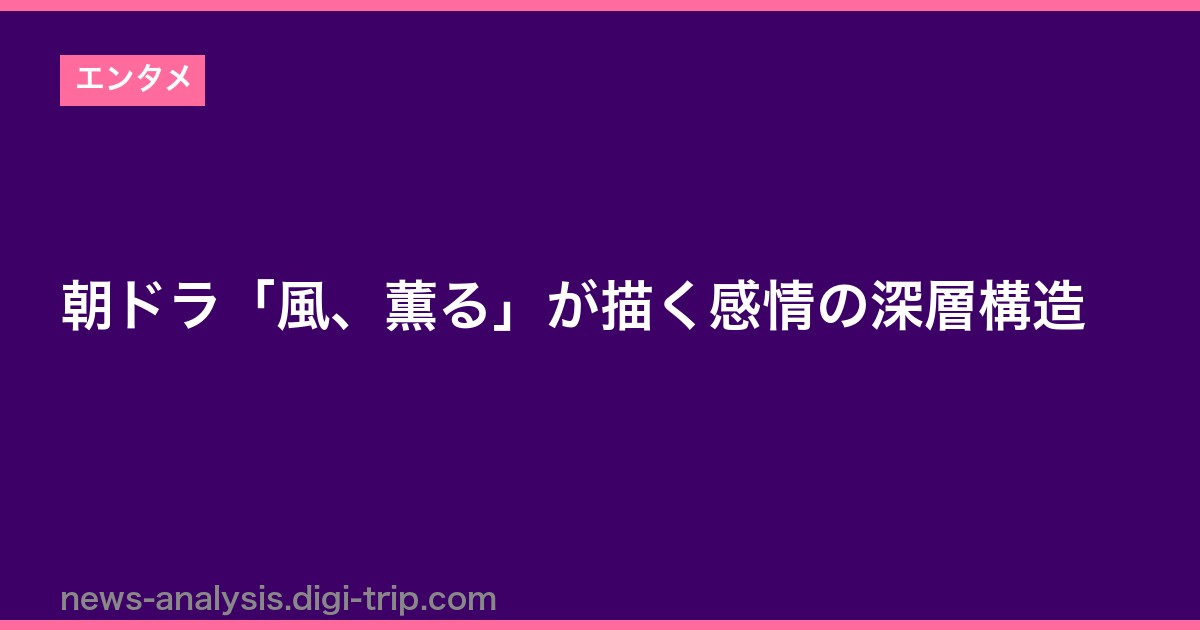 朝ドラ「風、薫る」が描く感情の深層構造