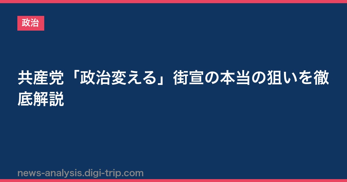 共産党「政治変える」街宣の本当の狙いを徹底解説