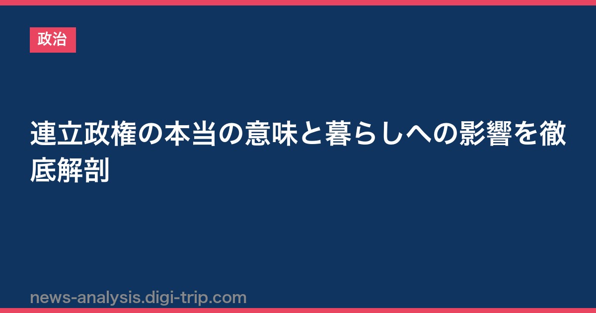 連立政権の本当の意味と暮らしへの影響を徹底解剖