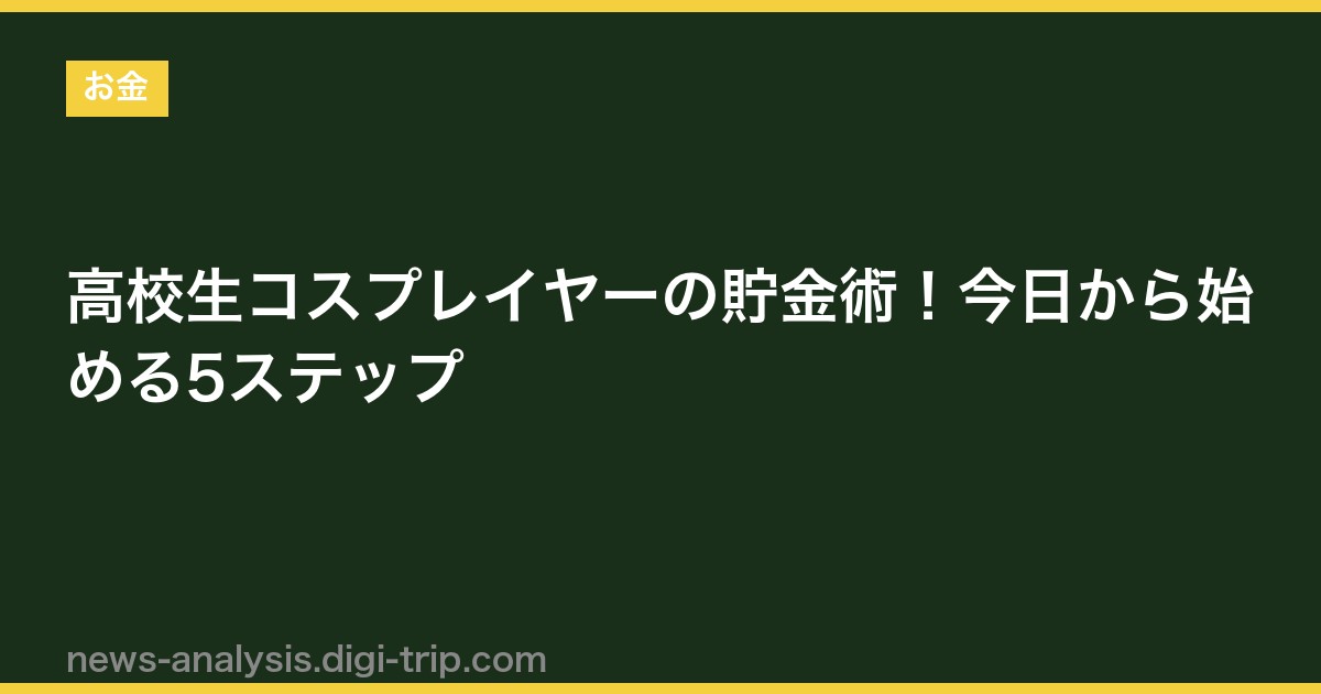 高校生コスプレイヤーの貯金術！今日から始める5ステップ