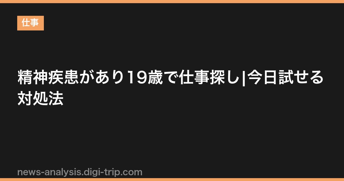 精神疾患があり19歳で仕事探し|今日試せる対処法