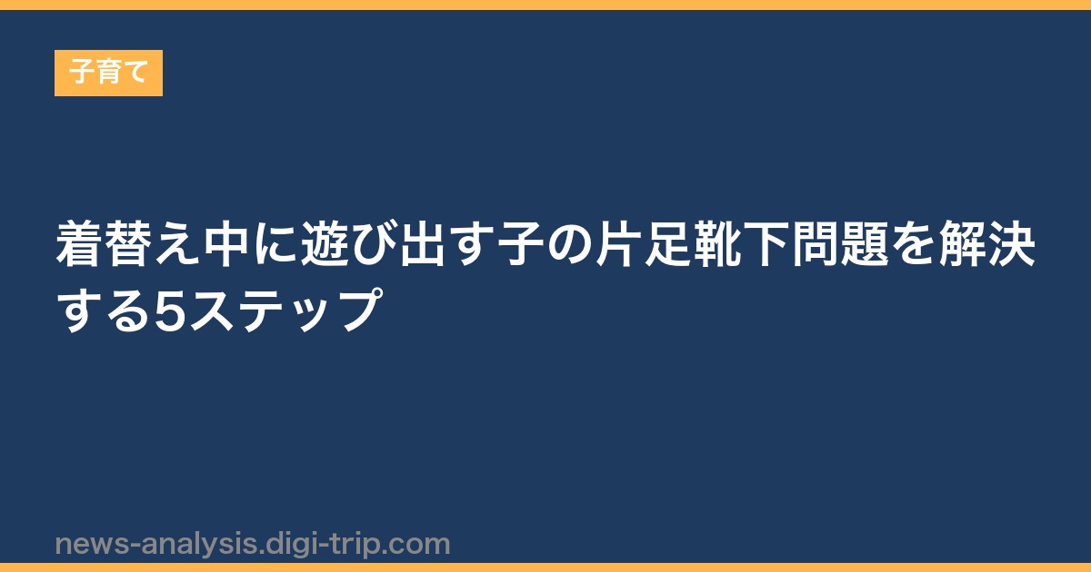 着替え中に遊び出す子の片足靴下問題を解決する5ステップ