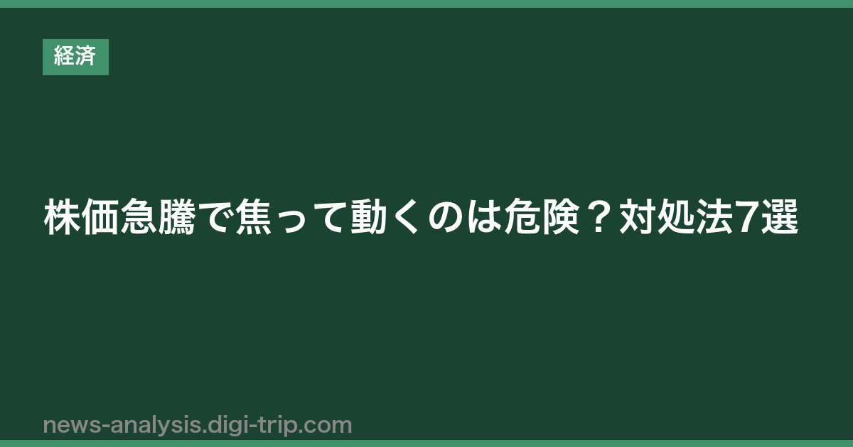 株価急騰で焦って動くのは危険？対処法7選