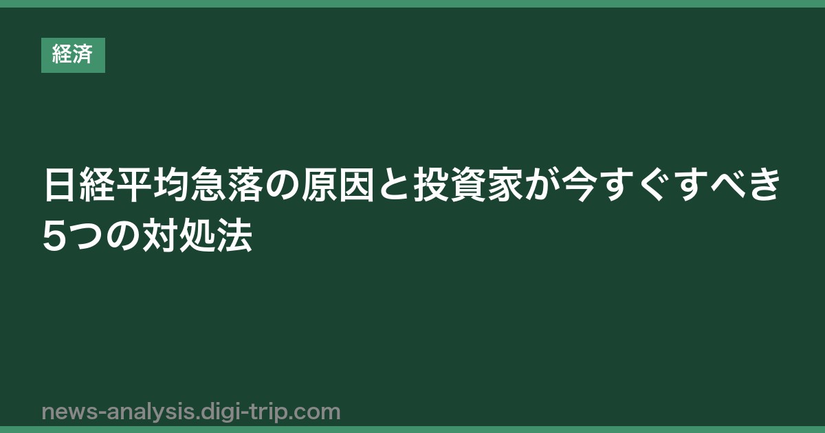 日経平均急落の原因と投資家が今すぐすべき5つの対処法
