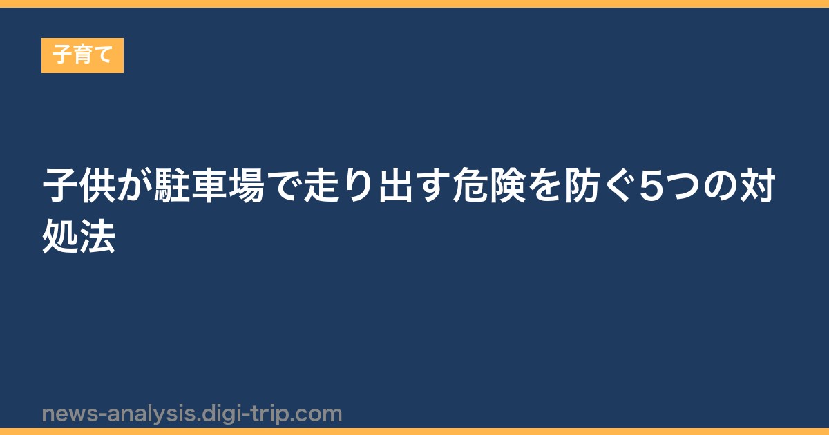子供が駐車場で走り出す危険を防ぐ5つの対処法
