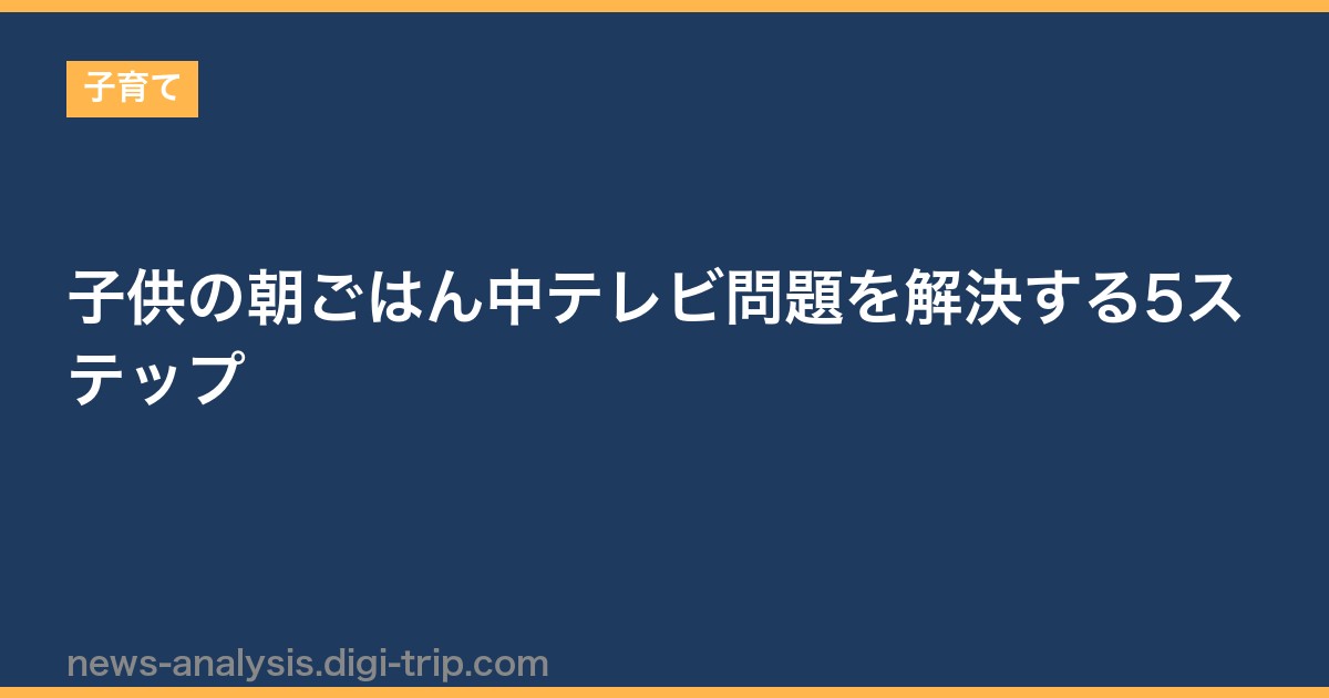 子供の朝ごはん中テレビ問題を解決する5ステップ